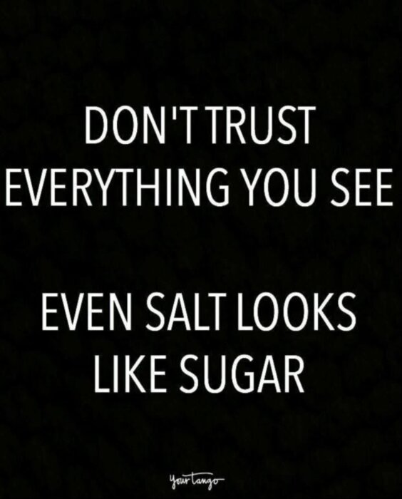 Svart bakgrund med vit text: "DON'T TRUST EVERYTHING YOU SEE, EVEN SALT LOOKS LIKE SUGAR".