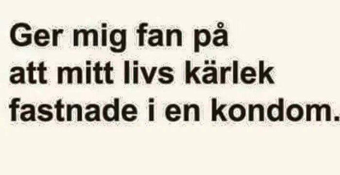 Bild med text: "Ger mig fan på att mitt livs kärlek fastnade i en kondom.