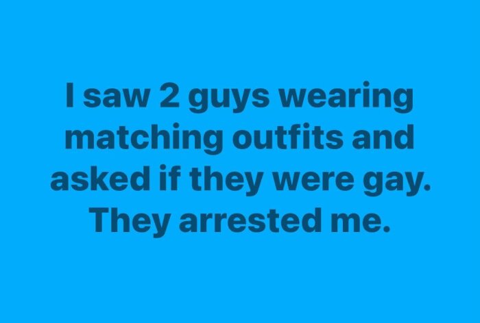 Text på blå bakgrund som lyder "I saw 2 guys wearing matching outfits and asked if they were gay. They arrested me.