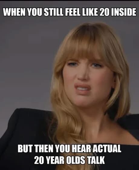 Kvinna med långt blont hår och en skeptisk min, ovanför står texten "WHEN YOU STILL FEEL LIKE 20 INSIDE" och under "BUT THEN YOU HEAR ACTUAL 20 YEAR OLDS TALK".