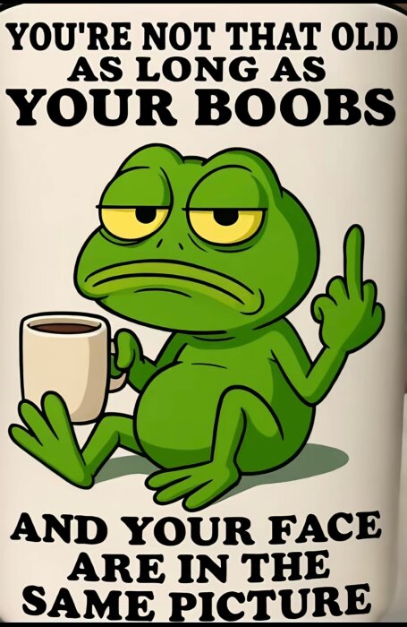 En tecknad groda med kaffekopp visar långfingret. Text på bilden: "You're not that old as long as your boobs and your face are in the same picture.