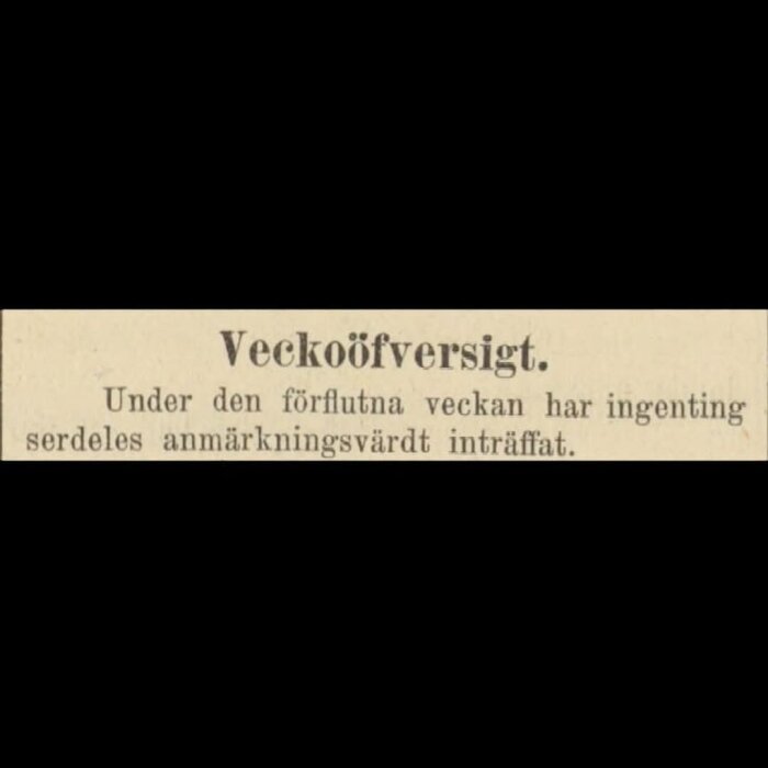 Gammaldags tidningsurklipp med rubriken 'Veckoöfversigt' och texten om att inget anmärkningsvärt inträffade föregående vecka.