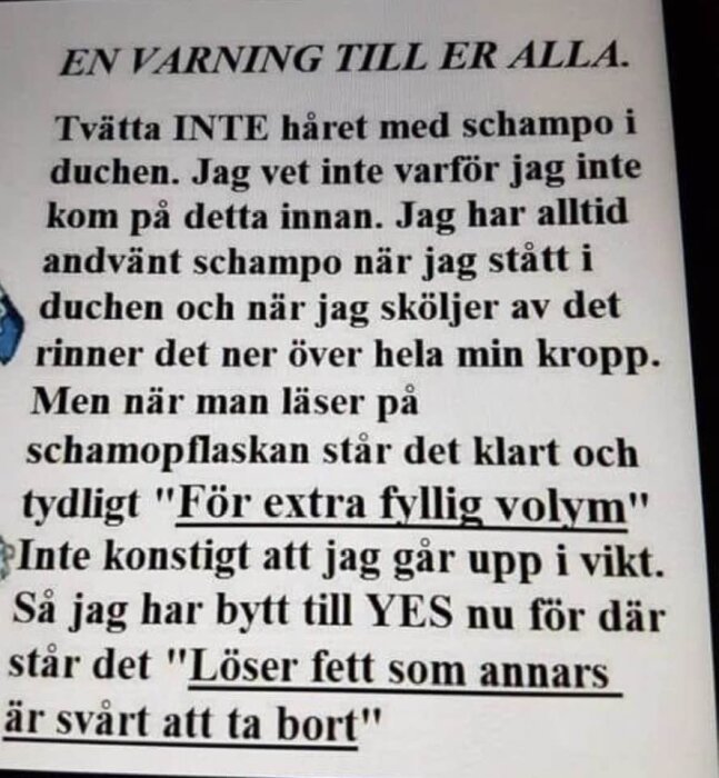 En humoristisk varning om att inte använda schampo i duschen eftersom det ger "fyllig volym", och rekommenderar YES för fettborttagning.