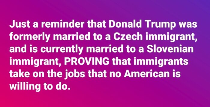 Text på färgglad bakgrund som kommenterar Donald Trumps äktenskap med immigranter och deras roll i att ta jobb som amerikaner inte vill ha.