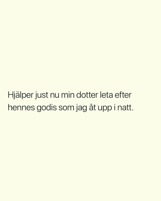 Text på beige bakgrund: "Hjälper just nu min dotter leta efter hennes godis som jag åt upp i natt.