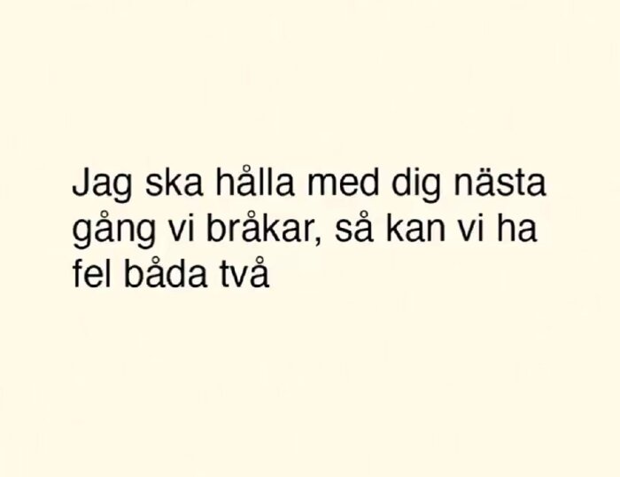 Text med citat: "Jag ska hålla med dig nästa gång vi bråkar, så kan vi ha fel båda två.