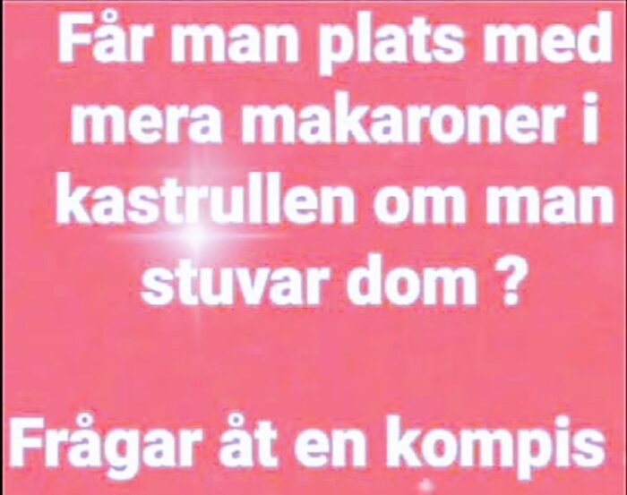 Text på rosa bakgrund med frågan: Får man plats med mera makaroner i kastrullen om man stuvar dem? Frågar åt en kompis.