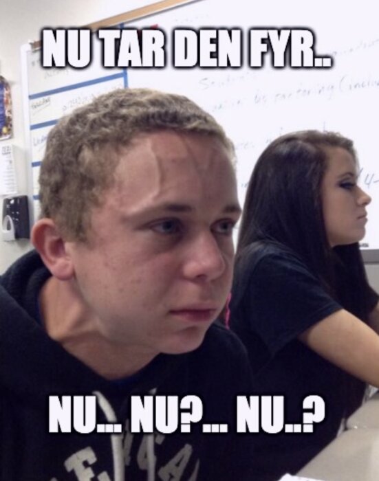 En person ser ansträngd ut med texten "NU TAR DEN FYR.. NU... NU?... NU..?" i bakgrunden.