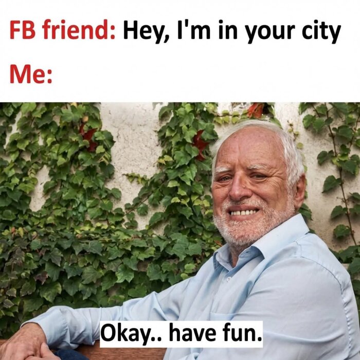 Äldre man ler mot kameran med en vit husvägg och gröna klätterväxter i bakgrunden, text på bilden lyder "FB friend: Hey, I'm in your city" och "Me: Okay.. have fun.