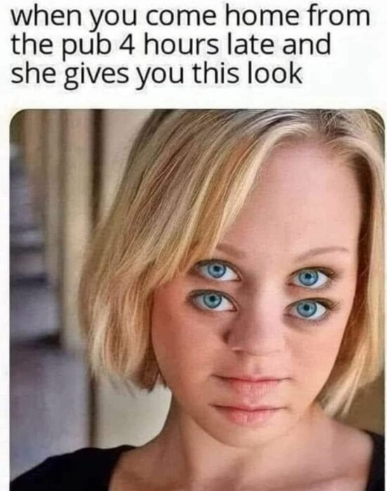 En kvinna med fyra ögon och en optisk illusion i hennes blick, text ovan säger "when you come home from the pub 4 hours late and she gives you this look".