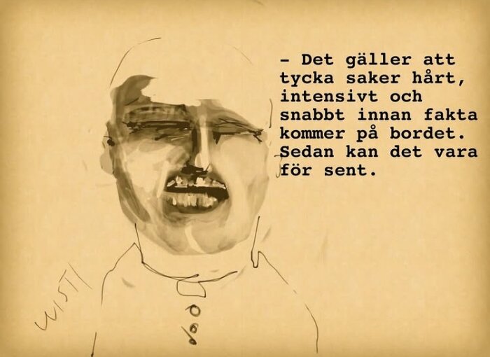 En stiliserad illustration av en man med text bredvid som säger: "Det gäller att tycka saker hårt, intensivt och snabbt innan fakta kommer på bordet. Sedan kan det vara för sent.