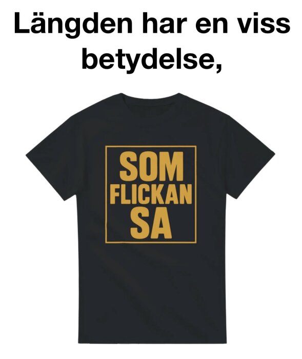 Svart t-shirt med texten "SOM FLICKAN SA" i gul fyrkant. Ovanför t-shirten står texten "Längden har en viss betydelse,".