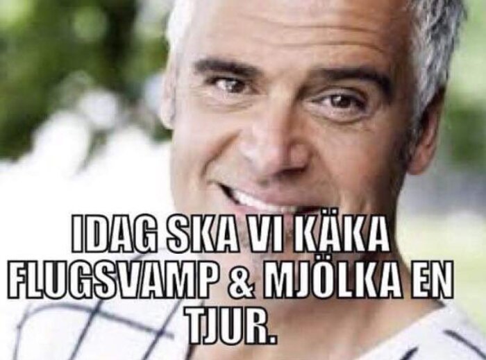 Man med grått hår ler. Text på bilden: "Idag ska vi käka flugsvamp & mjölka en tjur.