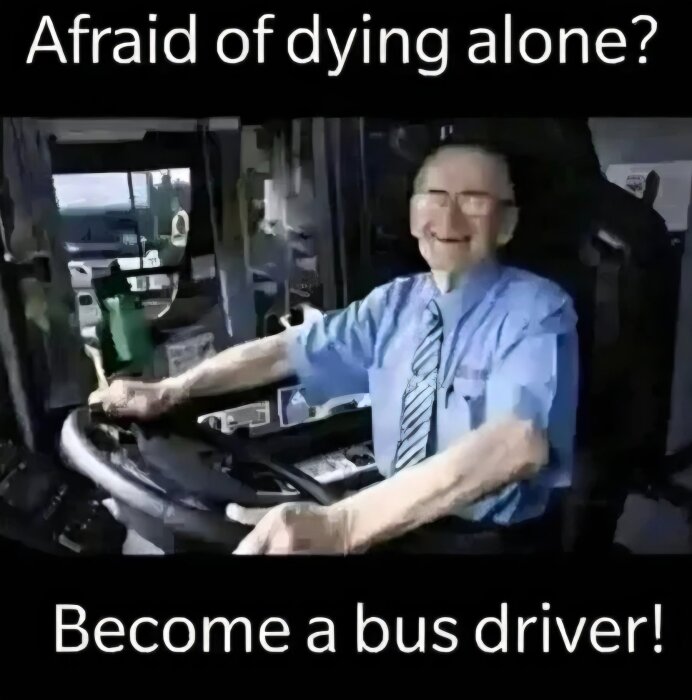 En äldre, leende man i skjorta och slips kör en buss. Text ovan: "Afraid of dying alone?" och nedan: "Become a bus driver!".