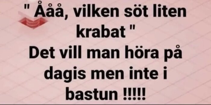 Textbild med skämt: "Ååå, vilken söt liten krabat". Det vill man höra på dagis men inte i bastun!!!!!