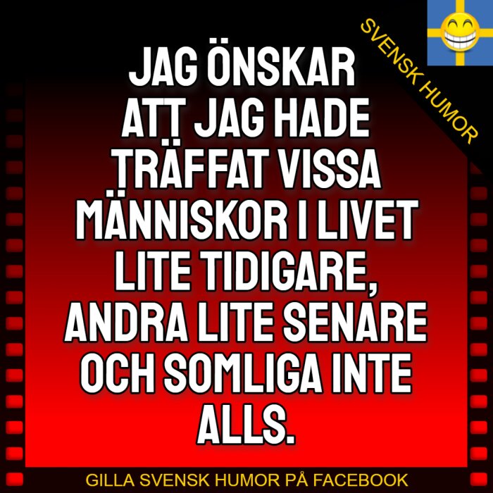 Text på röd bakgrund: 'Jag önskar att jag hade träffat vissa människor i livet lite tidigare, andra lite senare och somliga inte alls.' Svensk humor.