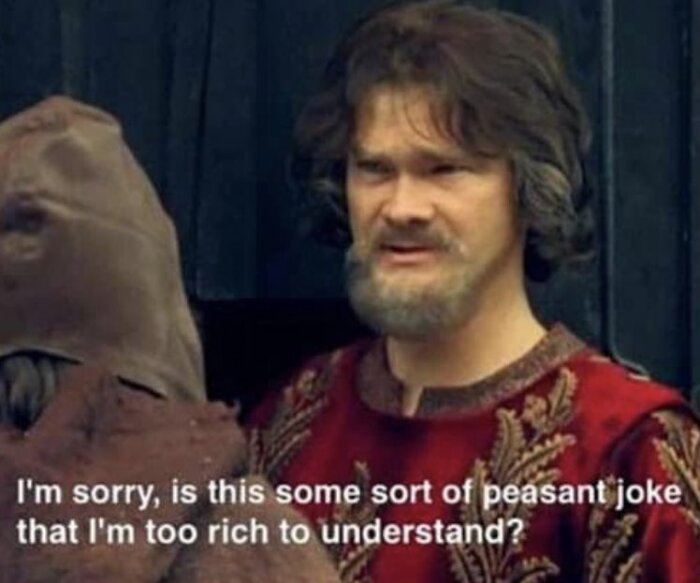 Man i medeltidskläder ser förvirrad ut, text på bilden lyder: "I'm sorry, is this some sort of peasant joke that I'm too rich to understand?
